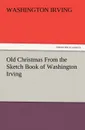 Old Christmas from the Sketch Book of Washington Irving - Washington Irving