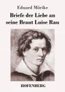 Briefe der Liebe an seine Braut Luise Rau - Eduard Mörike