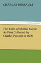 The Tales of Mother Goose as First Collected by Charles Perrault in 1696 - Charles Perrault