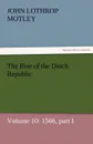 The Rise of the Dutch Republic - Volume 10. 1566, Part I - John Lothrop Motley