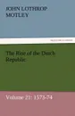 The Rise of the Dutch Republic - Volume 21. 1573-74 - John Lothrop Motley
