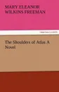 The Shoulders of Atlas a Novel - Mary Eleanor Wilkins Freeman