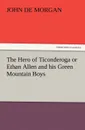 The Hero of Ticonderoga or Ethan Allen and His Green Mountain Boys - John de Morgan