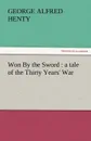 Won by the Sword. A Tale of the Thirty Years. War - G. A. Henty