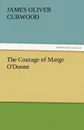The Courage of Marge O.Doone - James Oliver Curwood
