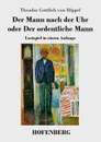 Der Mann nach der Uhr oder Der ordentliche Mann - Theodor Gottlieb von Hippel