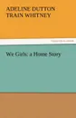 We Girls. A Home Story - Adeline Dutton Train Whitney