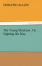 The Young Musician, Or, Fighting His Way - Horatio Jr. Alger