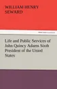 Life and Public Services of John Quincy Adams Sixth President of the Unied States - William Henry Seward