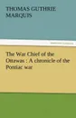 The War Chief of the Ottawas. A Chronicle of the Pontiac War - Thomas Guthrie Marquis