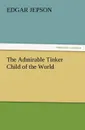 The Admirable Tinker Child of the World - Edgar Jepson