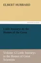 Little Journeys to the Homes of the Great - Volume 12 Little Journeys to the Homes of Great Scientists - Hubbard Elbert