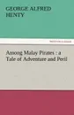 Among Malay Pirates. A Tale of Adventure and Peril - George Alfred Henty