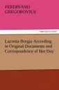 Lucretia Borgia According to Original Documents and Correspondence of Her Day - Ferdinand Gregorovius