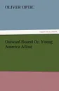 Outward Bound Or, Young America Afloat - Oliver Optic