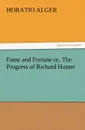 Fame and Fortune Or, the Progress of Richard Hunter - Horatio Jr. Alger