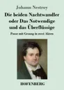 Die beiden Nachtwandler oder Das Notwendige und das Uberflussige - Johann Nestroy