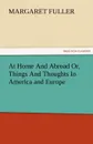 At Home and Abroad Or, Things and Thoughts in America and Europe - Margaret Fuller