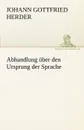 Abhandlung Uber Den Ursprung Der Sprache - Johann Gottfried Herder