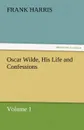 Oscar Wilde, His Life and Confessions Volume 1 - Frank Harris
