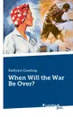 When Will the War Be Over. - Kathryn Cowling