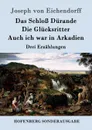 Das Schloss Durande / Die Glucksritter / Auch ich war in Arkadien - Joseph von Eichendorff