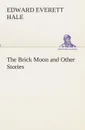 The Brick Moon and Other Stories - Edward Everett Hale