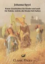 Kurze Geschichten Fur Kinder Und Auch Fur Solche, Welche Die Kinder Lieb Haben - Johanna Spyri