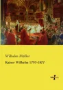 Kaiser Wilhelm 1797-1877 - Wilhelm Muller