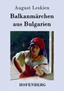 Balkanmarchen aus Bulgarien - August Leskien