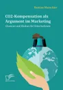 CO2-Kompensation als Argument im Marketing. Chancen und Risiken fur Unternehmen - Bastian Mutschler