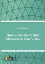 How to See the British Museum in Four Visits - W. Blanchard Jerrold