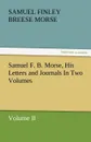 Samuel F. B. Morse, His Letters and Journals in Two Volumes - Samuel Finley Breese Morse