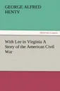With Lee in Virginia a Story of the American Civil War - G. A. Henty