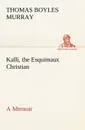 Kalli, the Esquimaux Christian A Memoir - Thomas Boyles Murray