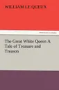 The Great White Queen A Tale of Treasure and Treason - William Le Queux