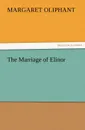 The Marriage of Elinor - Mrs (Margaret) Oliphant