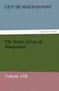 The Works of Guy de Maupassant, Volume VIII. - Guy de Maupassant, Ги де Мопассан