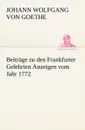 Beitrage Zu Den Frankfurter Gelehrten Anzeigen Vom Jahr 1772 - Johann Wolfgang von Goethe, Johann Wolfgang Von Goethe