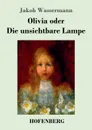 Olivia oder Die unsichtbare Lampe - Jakob Wassermann