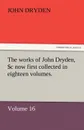 The Works of John Dryden, Now First Collected in Eighteen Volumes. Volume 16 - John Dryden
