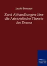 Zwei Abhandlungen uber die Aristotelische Theorie des Drama - Jacob Bernays