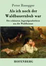 Als ich noch der Waldbauernbub war - Peter Rosegger