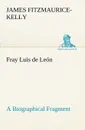 Fray Luis de Leon A Biographical Fragment - James Fitzmaurice-Kelly