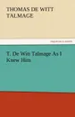 T. de Witt Talmage as I Knew Him - T. De Witt Talmage