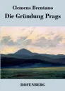 Die Grundung Prags - Clemens Brentano