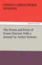 The Poems and Prose of Ernest Dowson with a Memoir by Arthur Symons - Ernest Christopher Dowson