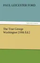 The True George Washington .10th Ed.. - Paul Leicester Ford