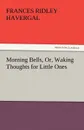 Morning Bells, Or, Waking Thoughts for Little Ones - Frances Ridley Havergal