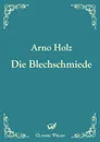 Die Blechschmiede - Arno Holz